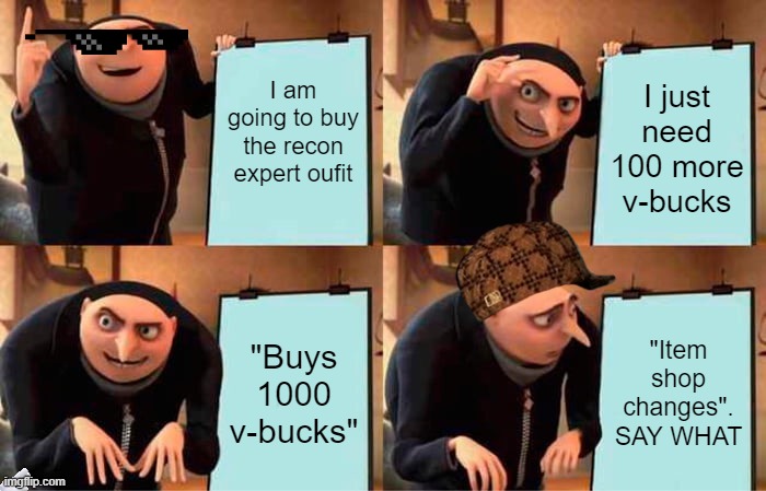 Gru's Plan | I am going to buy the recon expert oufit; I just need 100 more v-bucks; "Buys 1000 v-bucks"; "Item shop changes". SAY WHAT | image tagged in memes,gru's plan | made w/ Imgflip meme maker