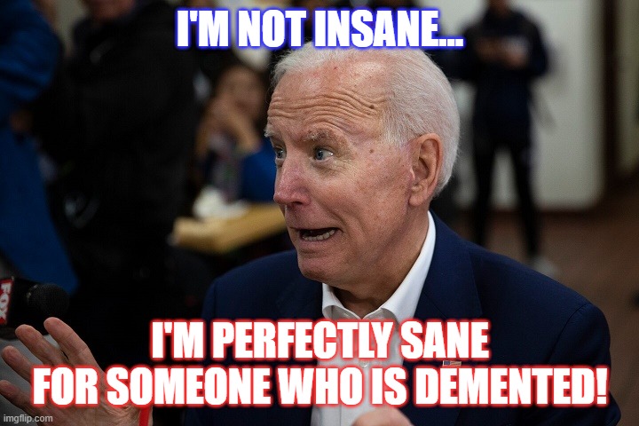 Old Uncle Joe | I'M NOT INSANE... I'M PERFECTLY SANE FOR SOMEONE WHO IS DEMENTED! | image tagged in old uncle joe | made w/ Imgflip meme maker