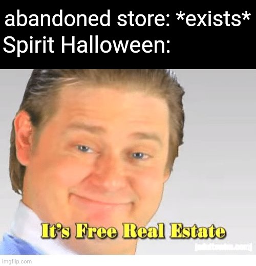 It's Free Real Estate | Spirit Halloween:; abandoned store: *exists* | image tagged in it's free real estate | made w/ Imgflip meme maker