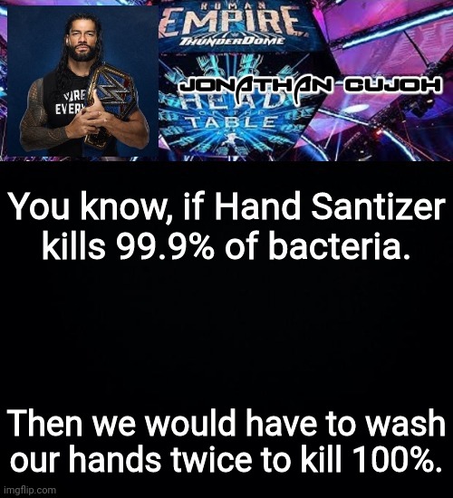 You know, if Hand Santizer kills 99.9% of bacteria. Then we would have to wash our hands twice to kill 100%. | image tagged in jonathan | made w/ Imgflip meme maker