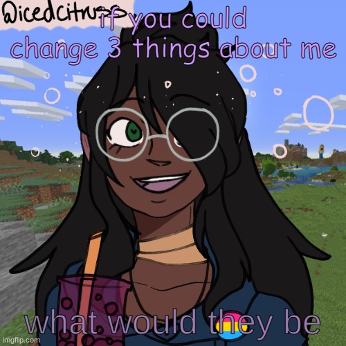 wooo | if you could change 3 things about me; what would they be | image tagged in thing thing lul | made w/ Imgflip meme maker