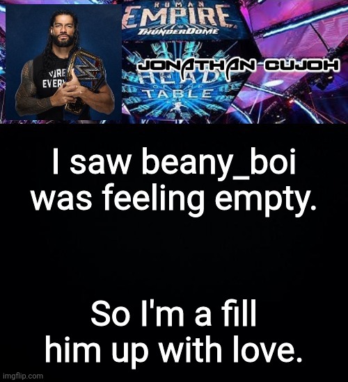 I saw beany_boi was feeling empty. So I'm a fill him up with love. | image tagged in jonathan | made w/ Imgflip meme maker