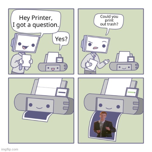 *start of Never Gonna Give you Up* | image tagged in hey printer,rickrolled,oh wow are you actually reading these tags | made w/ Imgflip meme maker