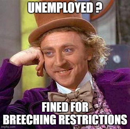 Creepy Condescending Wonka Meme | UNEMPLOYED ? FINED FOR BREECHING RESTRICTIONS | image tagged in memes,creepy condescending wonka | made w/ Imgflip meme maker