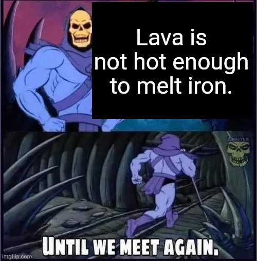 Until we meet again. | Lava is not hot enough to melt iron. | image tagged in until we meet again | made w/ Imgflip meme maker