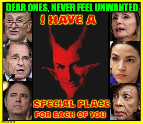 The Democratic Party or, When Evil is Left to Fester | DEAR ONES, NEVER FEEL UNWANTED FOR EACH OF YOU I HAVE A SPECIAL PLACE | image tagged in vince vance,hell,satan,devil,corrupt,democrats | made w/ Imgflip meme maker