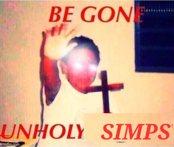 Be gone unholy demon | SIMPS | image tagged in be gone unholy demon | made w/ Imgflip meme maker