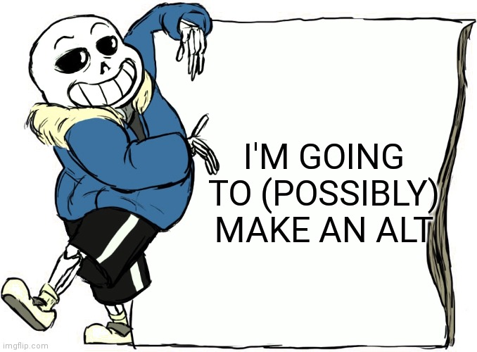 Sans's poster | I'M GOING TO (POSSIBLY) MAKE AN ALT | image tagged in sans's poster | made w/ Imgflip meme maker