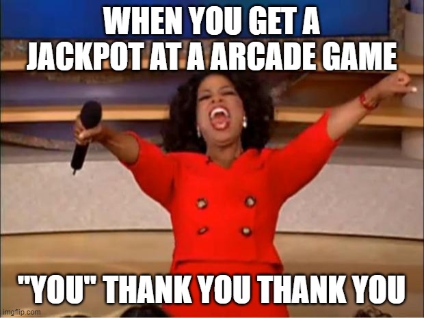 Oprah You Get A | WHEN YOU GET A JACKPOT AT A ARCADE GAME; "YOU" THANK YOU THANK YOU | image tagged in memes,oprah you get a | made w/ Imgflip meme maker