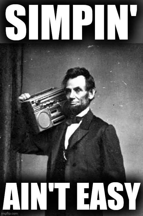 PimpinLincoln | SIMPIN' AIN'T EASY | image tagged in pimpinlincoln | made w/ Imgflip meme maker