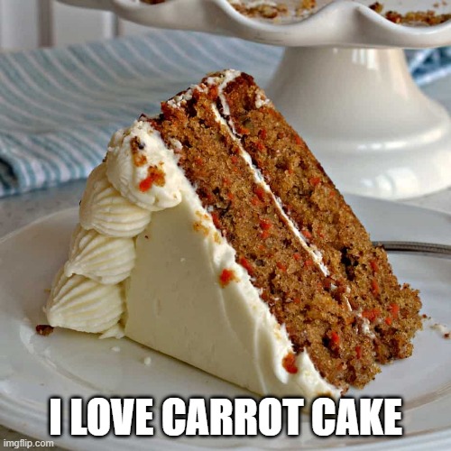 Carrot Cake | I LOVE CARROT CAKE | image tagged in food,cake | made w/ Imgflip meme maker