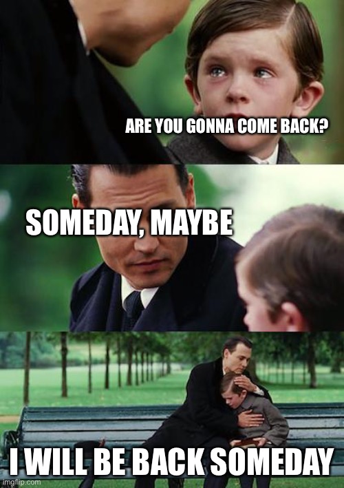 Im back… a bit… I will be back (iron mun) |  ARE YOU GONNA COME BACK? SOMEDAY, MAYBE; I WILL BE BACK SOMEDAY | image tagged in memes,alarm | made w/ Imgflip meme maker