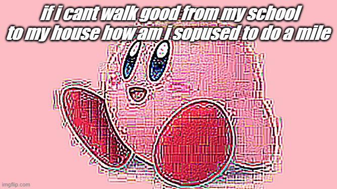if i cant walk good from my school to my house how am i sopused to do a mile | made w/ Imgflip meme maker
