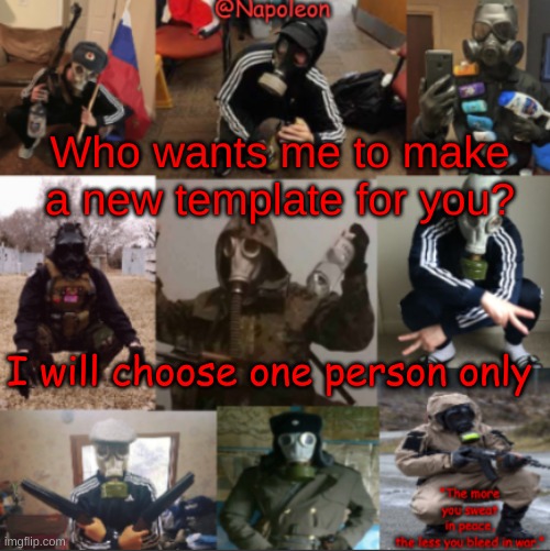 Who wants me to make a new template for you? I will choose one person only | image tagged in napoleon's russian gas mask temp | made w/ Imgflip meme maker