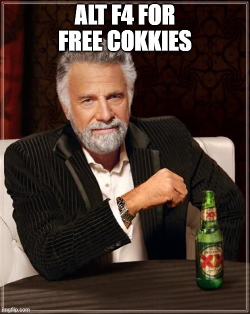 The Most Interesting Man In The World | ALT F4 FOR FREE COKKIES | image tagged in memes,the most interesting man in the world | made w/ Imgflip meme maker