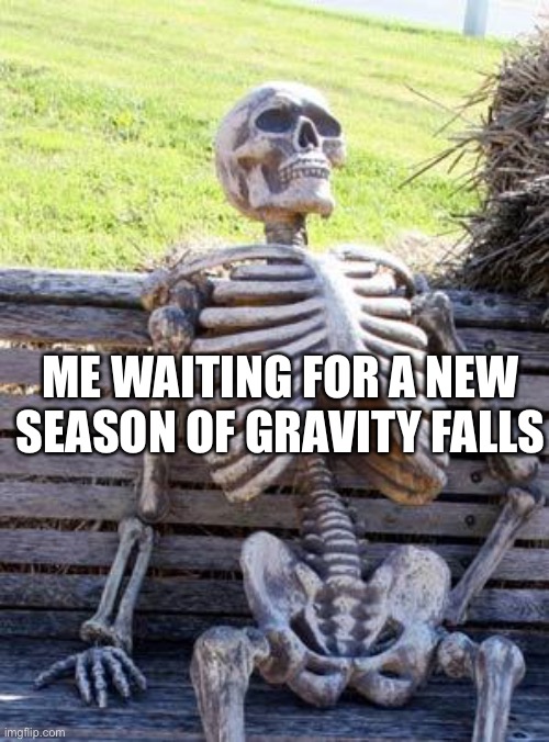 Waiting Skeleton |  ME WAITING FOR A NEW SEASON OF GRAVITY FALLS | image tagged in memes,waiting skeleton | made w/ Imgflip meme maker