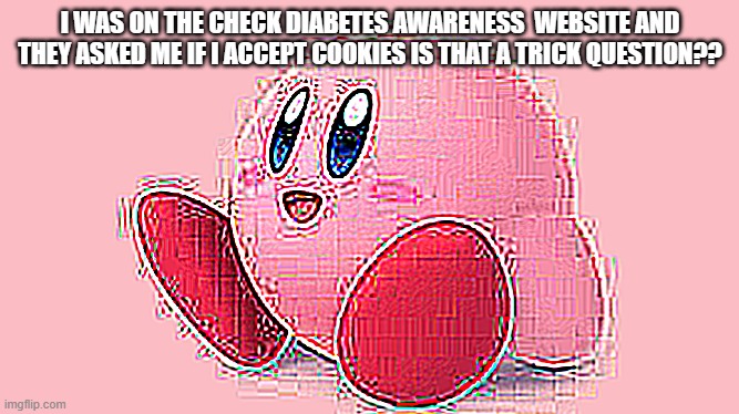 dad joke 100% | I WAS ON THE CHECK DIABETES AWARENESS  WEBSITE AND THEY ASKED ME IF I ACCEPT COOKIES IS THAT A TRICK QUESTION?? | image tagged in dad,joke,sus | made w/ Imgflip meme maker