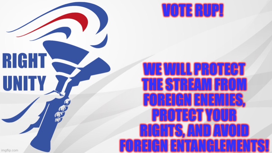 RUP announcement | WE WILL PROTECT THE STREAM FROM FOREIGN ENEMIES, PROTECT YOUR RIGHTS, AND AVOID FOREIGN ENTANGLEMENTS! VOTE RUP! | image tagged in rup announcement | made w/ Imgflip meme maker