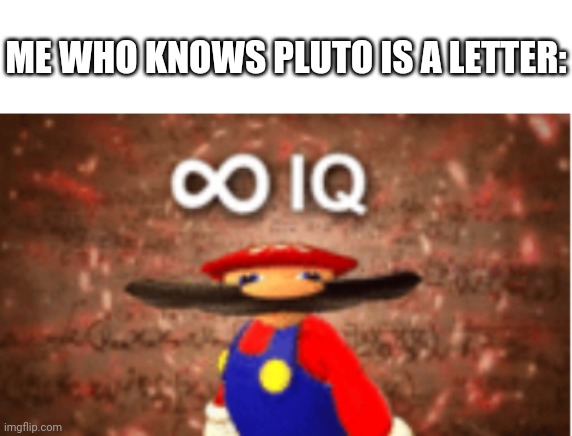 Infinite IQ | ME WHO KNOWS PLUTO IS A LETTER: | image tagged in infinite iq | made w/ Imgflip meme maker