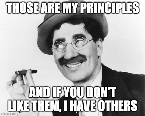 Groucho Marx | THOSE ARE MY PRINCIPLES AND IF YOU DON'T LIKE THEM, I HAVE OTHERS | image tagged in groucho marx | made w/ Imgflip meme maker