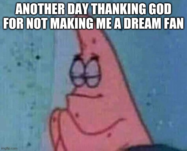 Day number one! | ANOTHER DAY THANKING GOD FOR NOT MAKING ME A DREAM FAN | image tagged in praying patrick | made w/ Imgflip meme maker