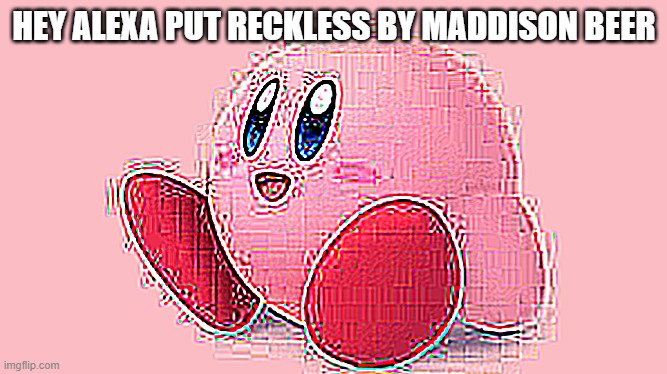 HEY ALEXA PUT RECKLESS BY MADDISON BEER | made w/ Imgflip meme maker