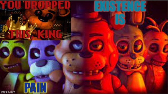 EXISTENCE IS; PAIN | image tagged in soul_fires fnaf announcement temp | made w/ Imgflip meme maker