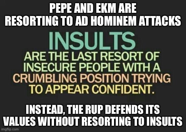 Vote RUP to fight tyranny! | PEPE AND EKM ARE RESORTING TO AD HOMINEM ATTACKS; INSTEAD, THE RUP DEFENDS ITS VALUES WITHOUT RESORTING TO INSULTS | image tagged in ad hominem insults | made w/ Imgflip meme maker