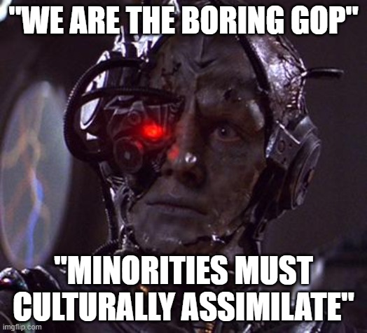 When You're Too Uncultured To Even Understand What Culture Is, And Too Uncivilized To Understand Civilization | "WE ARE THE BORING GOP"; "MINORITIES MUST CULTURALLY ASSIMILATE" | image tagged in borg,gop,culture,uncultured,civilization,uncivilized | made w/ Imgflip meme maker