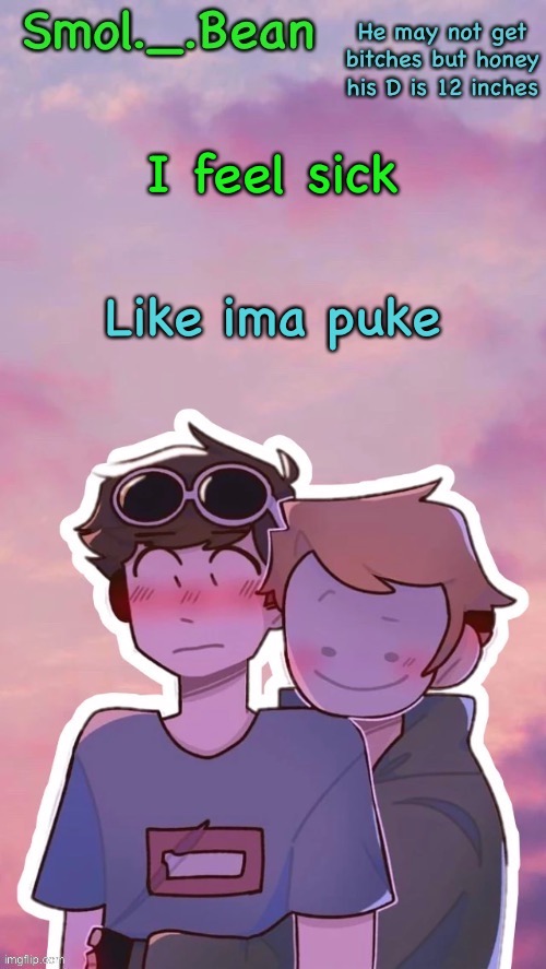 I made my girlfriend mad and upset | I feel sick; Like ima puke | image tagged in beans dnf temp cuz why the hell not | made w/ Imgflip meme maker