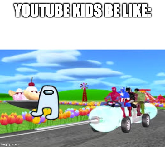 YOUTUBE KIDS BE LIKE: | image tagged in youtube kids | made w/ Imgflip meme maker