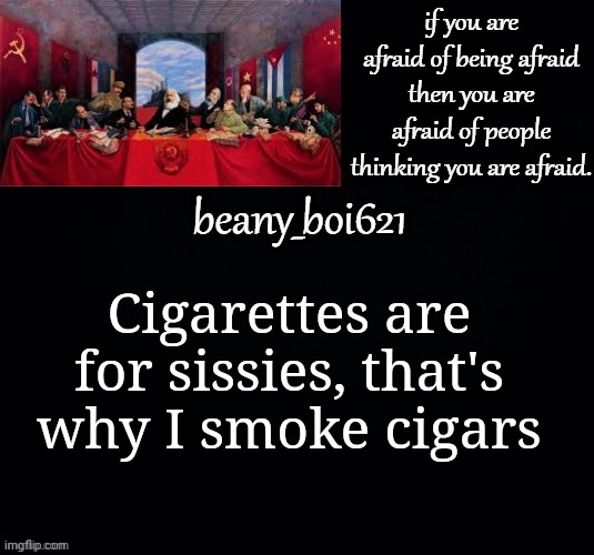 Communist beany (dark mode) | Cigarettes are for sissies, that's why I smoke cigars | image tagged in communist beany dark mode | made w/ Imgflip meme maker