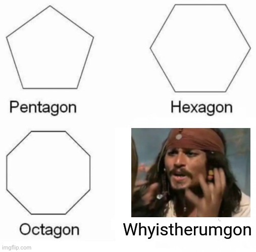 Pentagon Hexagon Octagon |  Whyistherumgon | image tagged in memes,pentagon hexagon octagon,why is the rum gone,captain jack sparrow | made w/ Imgflip meme maker