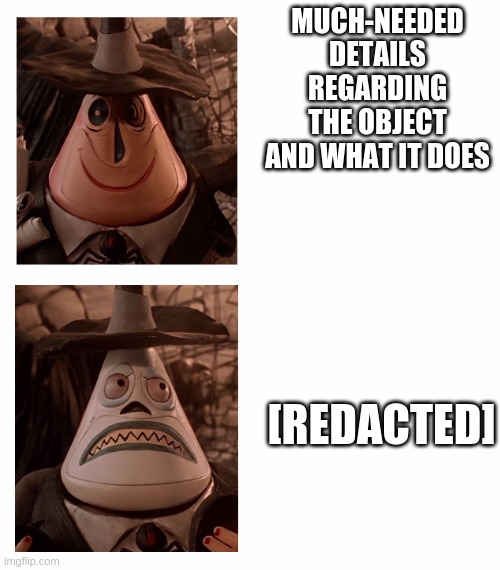 I know it's been done before, but... | MUCH-NEEDED DETAILS REGARDING THE OBJECT AND WHAT IT DOES; [REDACTED] | image tagged in mayor nightmare before christmas two face comparison | made w/ Imgflip meme maker