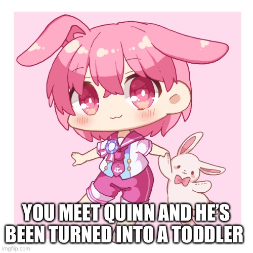 Yes I know he looks like a girl | YOU MEET QUINN AND HE’S BEEN TURNED INTO A TODDLER | made w/ Imgflip meme maker