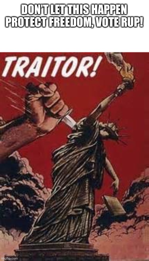 TRAITOR TO LIBERTY | DON’T LET THIS HAPPEN
PROTECT FREEDOM, VOTE RUP! | image tagged in traitor to liberty | made w/ Imgflip meme maker