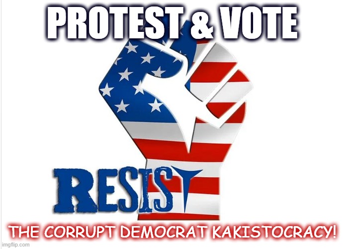 RESIST PROTEST & VOTE | PROTEST & VOTE; THE CORRUPT DEMOCRAT KAKISTOCRACY! | made w/ Imgflip meme maker