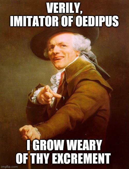 Archaic rap | VERILY, IMITATOR OF OEDIPUS; I GROW WEARY OF THY EXCREMENT | image tagged in archaic rap | made w/ Imgflip meme maker