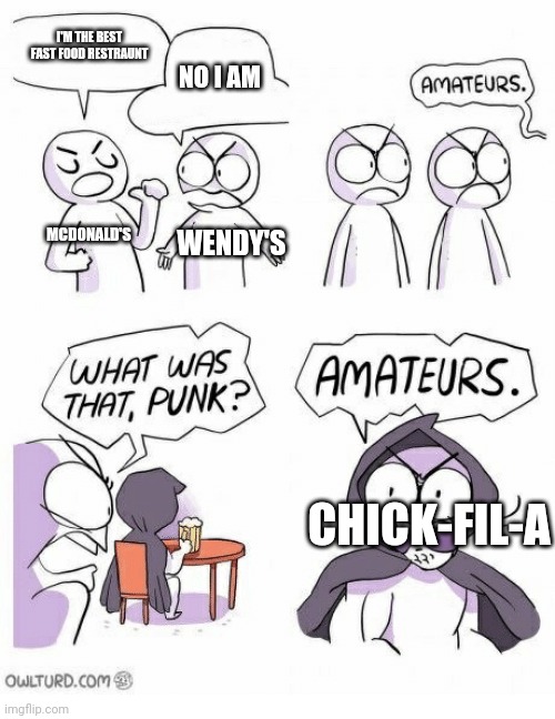 Chick-fil-a is the best | I'M THE BEST FAST FOOD RESTRAUNT; NO I AM; MCDONALD'S; WENDY'S; CHICK-FIL-A | image tagged in amateurs | made w/ Imgflip meme maker