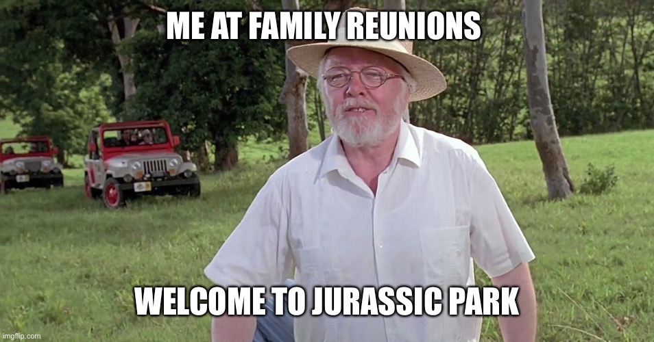 Where fights and underaged drinking happens | ME AT FAMILY REUNIONS; WELCOME TO JURASSIC PARK | image tagged in welcome to jurassic park | made w/ Imgflip meme maker