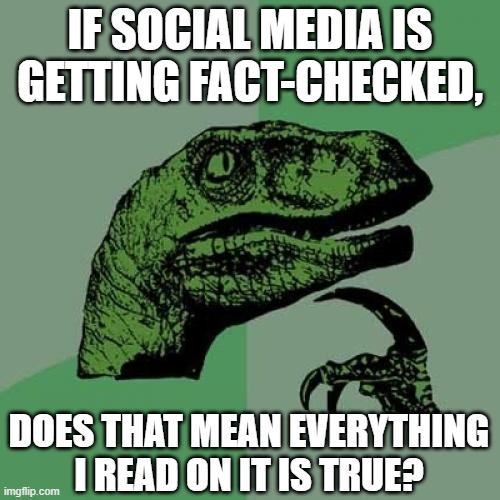 Fact-Checked Social Media | IF SOCIAL MEDIA IS GETTING FACT-CHECKED, DOES THAT MEAN EVERYTHING I READ ON IT IS TRUE? | image tagged in memes,philosoraptor,social media,facts,censorship,censored | made w/ Imgflip meme maker