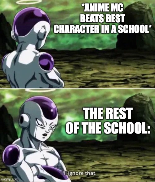Ill ignore that | *ANIME MC BEATS BEST CHARACTER IN A SCHOOL*; THE REST OF THE SCHOOL: | image tagged in ill ignore that | made w/ Imgflip meme maker