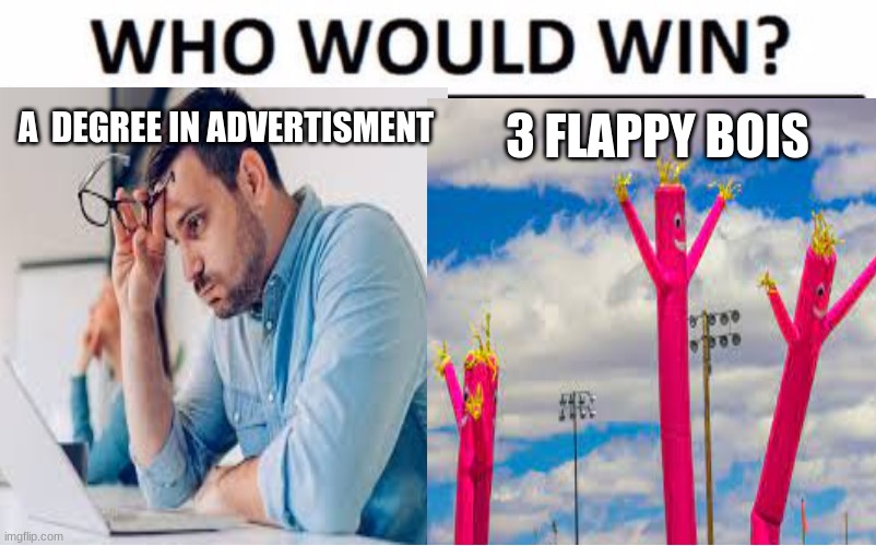 FLAPPY BOIS | 3 FLAPPY BOIS; A  DEGREE IN ADVERTISMENT | image tagged in who would win,why are you reading this,stop reading the tags,all i said was,stop | made w/ Imgflip meme maker
