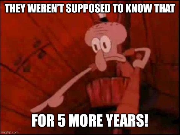 Squidward pointing | THEY WEREN’T SUPPOSED TO KNOW THAT FOR 5 MORE YEARS! | image tagged in squidward pointing | made w/ Imgflip meme maker