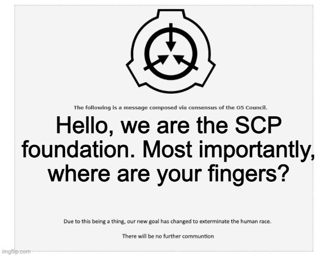 The Following Message | Hello, we are the SCP foundation. Most importantly, where are your fingers? | image tagged in the following message | made w/ Imgflip meme maker
