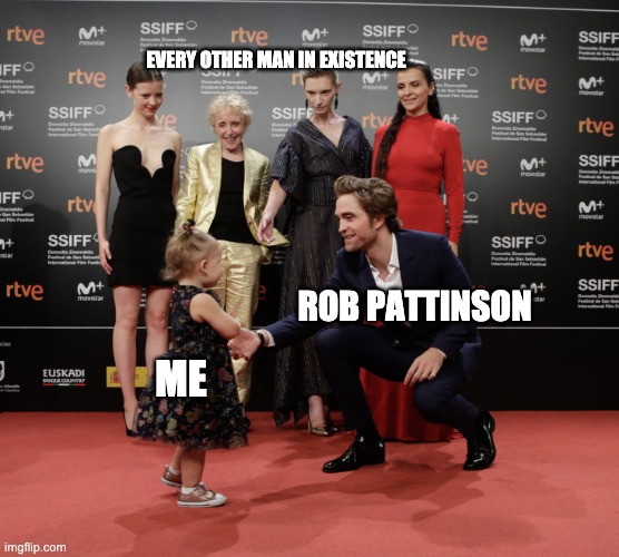 Robsessed |  EVERY OTHER MAN IN EXISTENCE; ROB PATTINSON; ME | image tagged in robert pattinson,rob pattinson,robsessed,pattinson | made w/ Imgflip meme maker