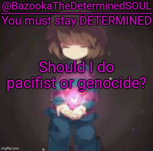 Bazooka's frisk temp | Should I do pacifist or genocide? | image tagged in bazooka's frisk temp | made w/ Imgflip meme maker