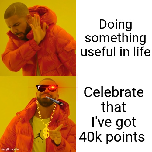 Drake Hotline Bling | Doing something useful in life; Celebrate that I've got 40k points | image tagged in memes,drake hotline bling,celebration | made w/ Imgflip meme maker