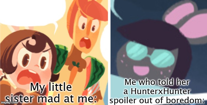 Almond and Carrot yelling at Cosmo | Me who told her a HunterxHunter spoiler out of boredom:; My little sister mad at me: | image tagged in almond and carrot yelling at cosmo | made w/ Imgflip meme maker