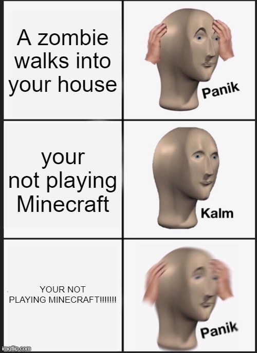 Panik Kalm Panik | A zombie walks into your house; your not playing Minecraft; YOUR NOT PLAYING MINECRAFT!!!!!!! | image tagged in memes,panik kalm panik | made w/ Imgflip meme maker
